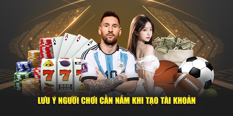 Lưu ý người chơi cần nắm khi tạo tài khoản