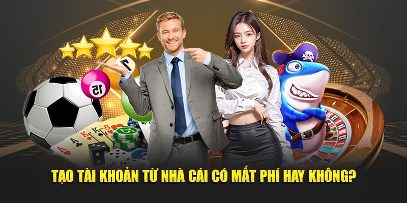 Tạo tài khoản từ nhà cái có mất phí hay không?