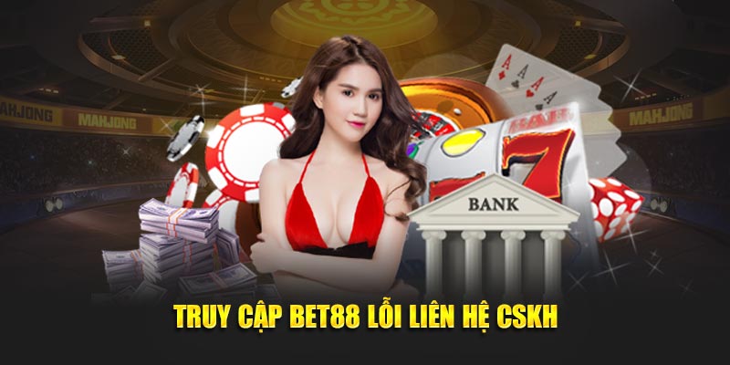 Truy cập BET88 lỗi liên hệ CSKH
