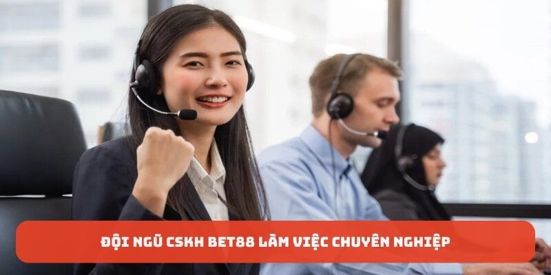 Đội ngũ CSKH làm việc chuyên nghiệp của BET88
