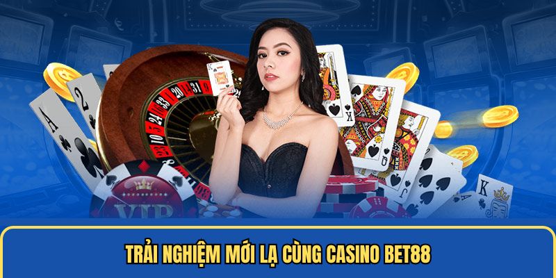 Trải nghiệm mới lạ cùng casino Bet88